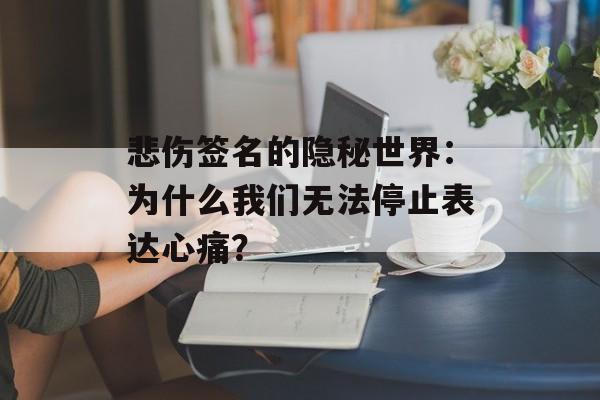 悲伤签名的隐秘世界：为什么我们无法停止表达心痛？-第1张图片-