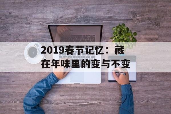 2019春节记忆：藏在年味里的变与不变-第1张图片-