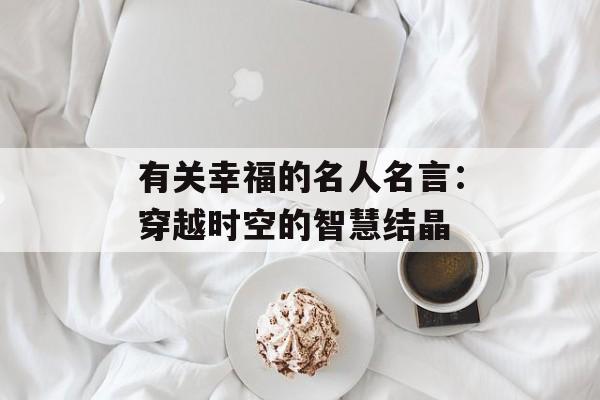 有关幸福的名人名言:穿越时空的智慧结晶-第1张图片- 有关幸福的名人名言:穿越时空的智慧结晶-第1张图片-