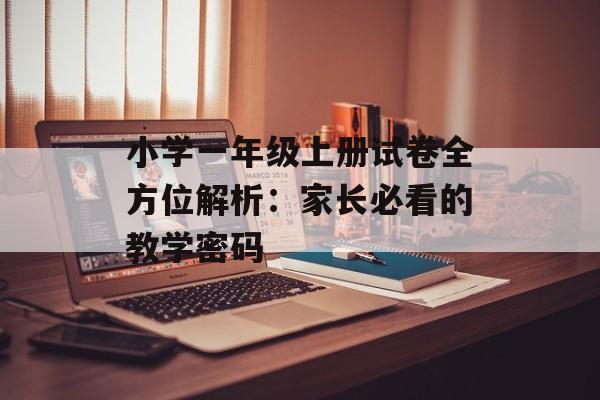 小学一年级上册试卷全方位解析：家长必看的教学密码-第1张图片-