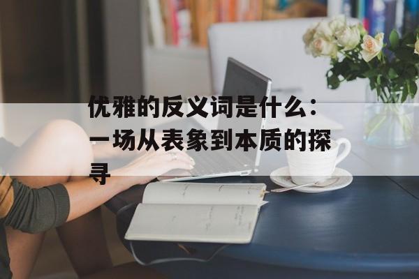 优雅的反义词是什么：一场从表象到本质的探寻-第1张图片-