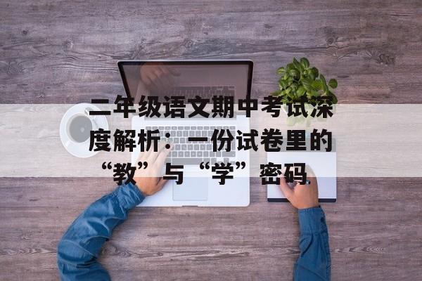二年级语文期中考试深度解析：一份试卷里的“教”与“学”密码-第1张图片-