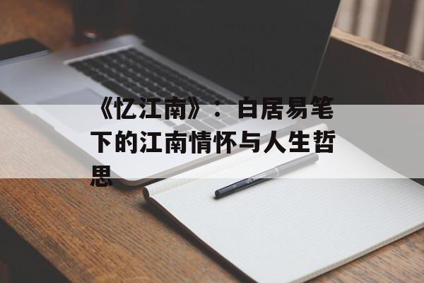 《忆江南》：白居易笔下的江南情怀与人生哲思-第1张图片-