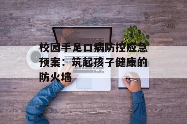 校园手足口病防控应急预案：筑起孩子健康的防火墙-第1张图片-