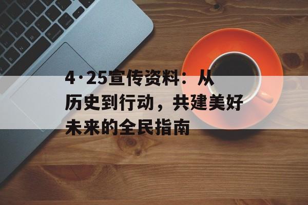 4·25宣传资料：从历史到行动，共建美好未来的全民指南-第1张图片-