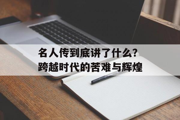 名人传到底讲了什么？跨越时代的苦难与辉煌-第1张图片-