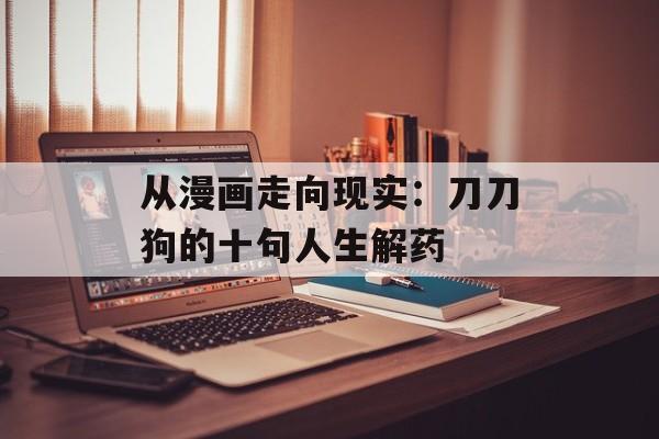 从漫画走向现实：刀刀狗的十句人生解药-第1张图片-