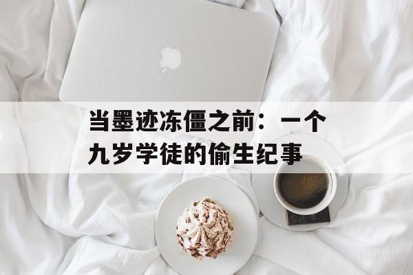 当墨迹冻僵之前：一个九岁学徒的偷生纪事-第1张图片-