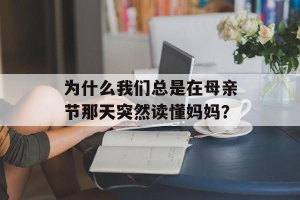 为什么我们总是在母亲节那天突然读懂妈妈？-第1张图片-