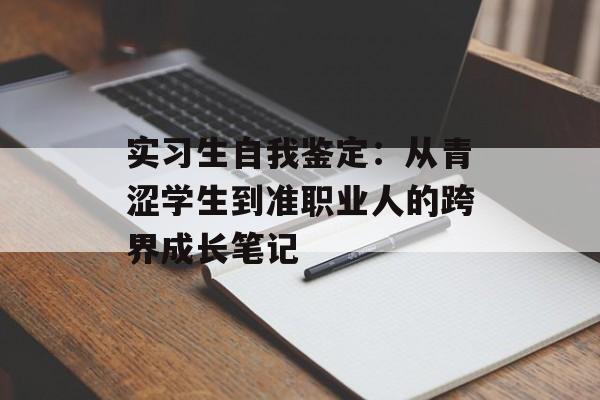实习生自我鉴定：从青涩学生到准职业人的跨界成长笔记-第1张图片-