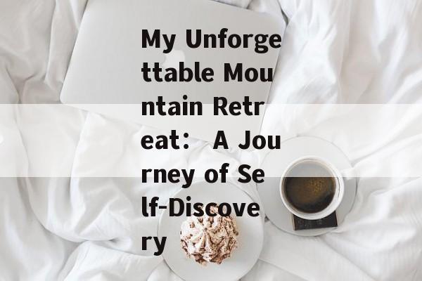 My Unforgettable Mountain Retreat： A Journey of Self-Discovery-第1张图片-