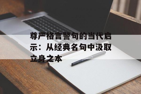 尊严格言警句的当代启示：从经典名句中汲取立身之本-第1张图片-
