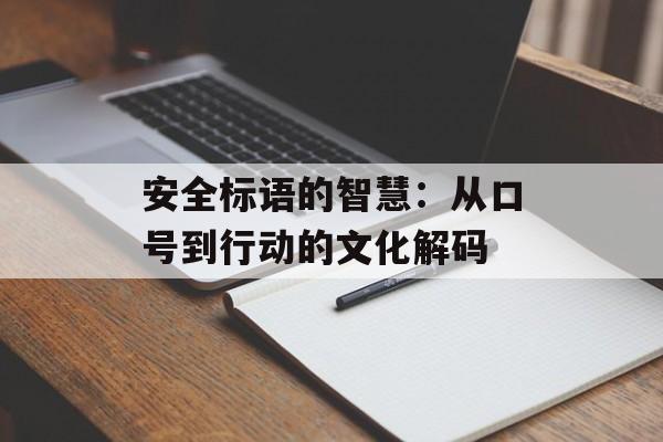 安全标语的智慧：从口号到行动的文化解码-第1张图片-