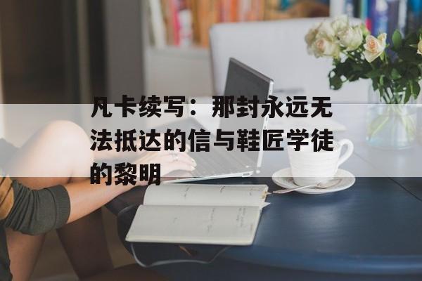 凡卡续写：那封永远无法抵达的信与鞋匠学徒的黎明-第1张图片-