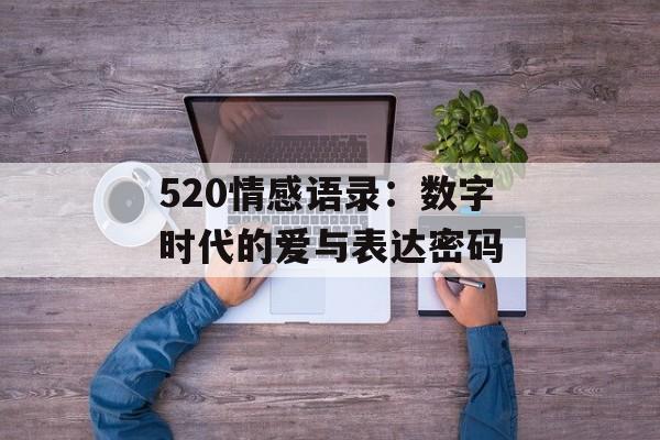 520情感语录：数字时代的爱与表达密码-第1张图片-