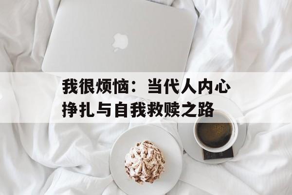 我很烦恼：当代人内心挣扎与自我救赎之路-第1张图片-