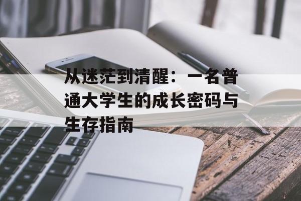 从迷茫到清醒：一名普通大学生的成长密码与生存指南-第1张图片-