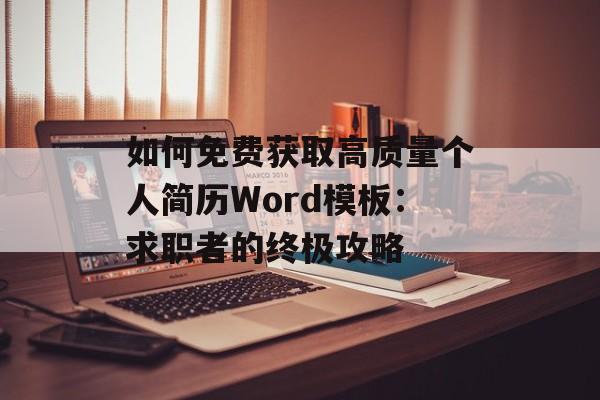 如何免费获取高质量个人简历Word模板：求职者的终极攻略-第1张图片-
