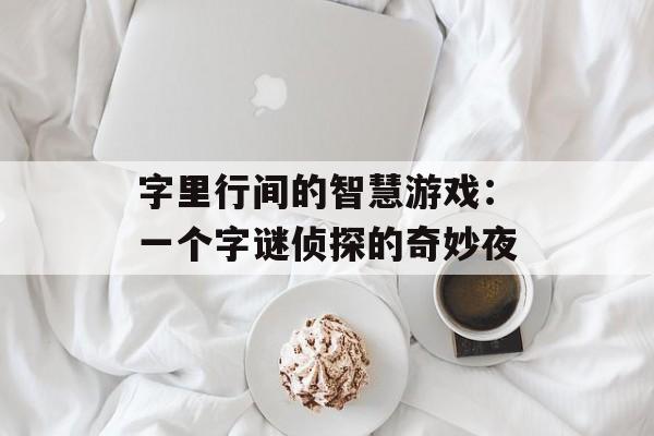 字里行间的智慧游戏：一个字谜侦探的奇妙夜-第1张图片-