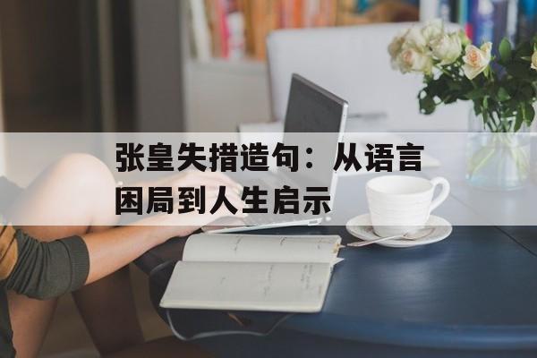 张皇失措造句：从语言困局到人生启示-第1张图片-