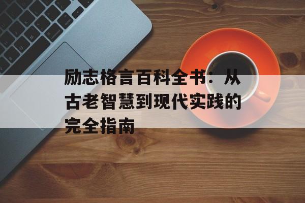 励志格言百科全书：从古老智慧到现代实践的完全指南-第1张图片-
