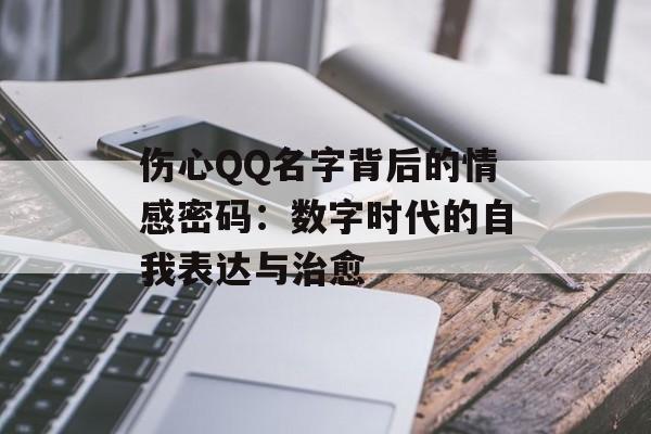 伤心QQ名字背后的情感密码：数字时代的自我表达与治愈-第1张图片-