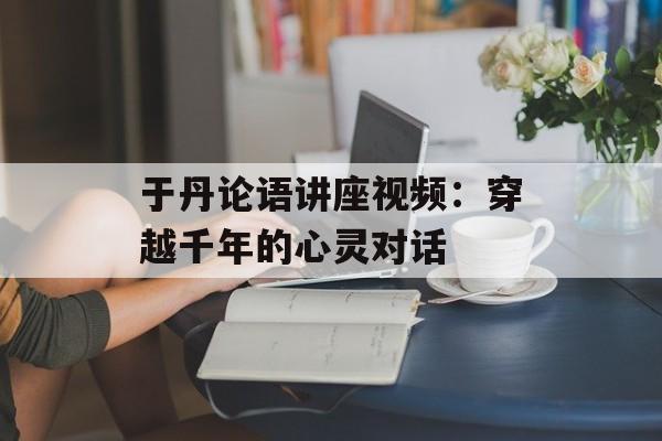 于丹论语讲座视频：穿越千年的心灵对话-第1张图片-