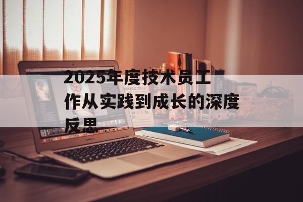 2025年度技术员工作从实践到成长的深度反思-第1张图片-