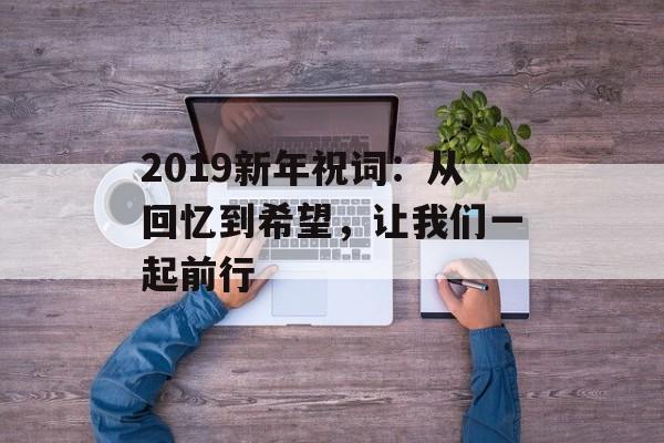 2019新年祝词：从回忆到希望，让我们一起前行-第1张图片-