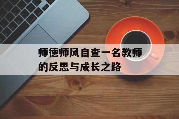 师德师风自查一名教师的反思与成长之路-第1张图片-