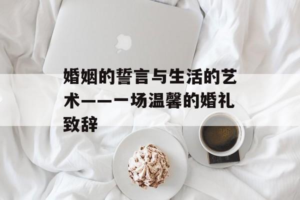 婚姻的誓言与生活的艺术——一场温馨的婚礼致辞-第1张图片-