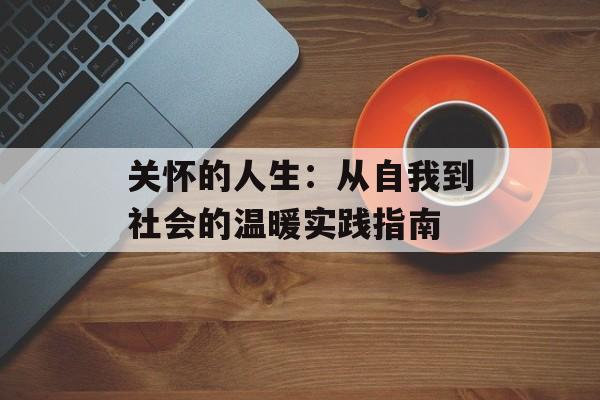 关怀的人生：从自我到社会的温暖实践指南-第1张图片-