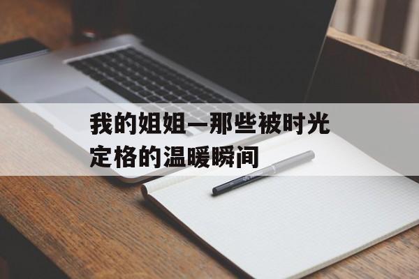 我的姐姐—那些被时光定格的温暖瞬间-第1张图片-