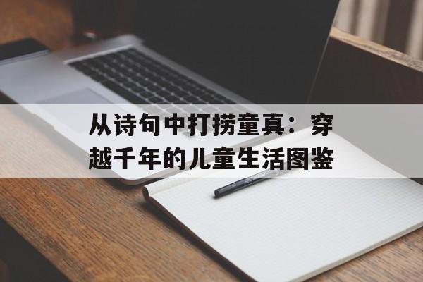 从诗句中打捞童真：穿越千年的儿童生活图鉴-第1张图片-