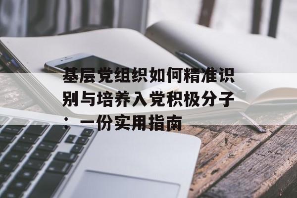 基层党组织如何精准识别与培养入党积极分子：一份实用指南-第1张图片-