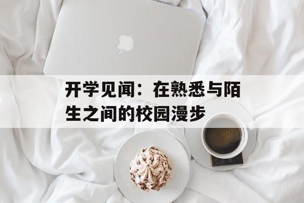 开学见闻：在熟悉与陌生之间的校园漫步-第1张图片-