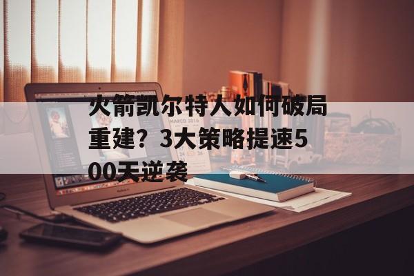 火箭凯尔特人如何破局重建？3大策略提速500天逆袭-第1张图片-