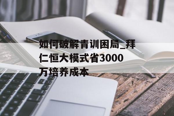 如何破解青训困局_拜仁恒大模式省3000万培养成本-第1张图片-