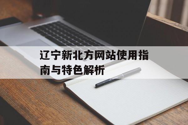 辽宁新北方网站使用指南与特色解析-第1张图片-