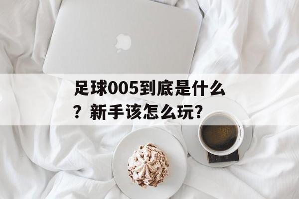 足球005到底是什么？新手该怎么玩？-第1张图片-