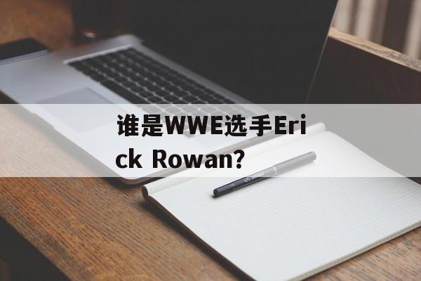 谁是WWE选手Erick Rowan？-第1张图片-