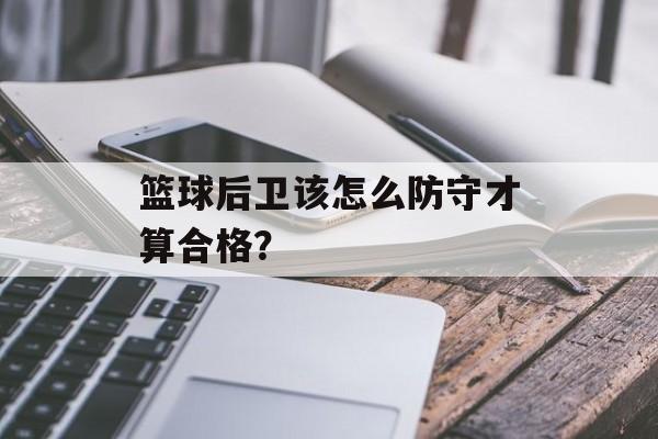 篮球后卫该怎么防守才算合格？-第1张图片-
