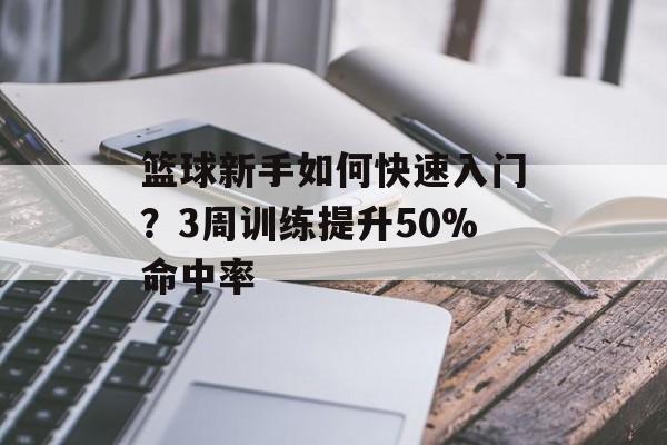 篮球新手如何快速入门？3周训练提升50%命中率-第1张图片-