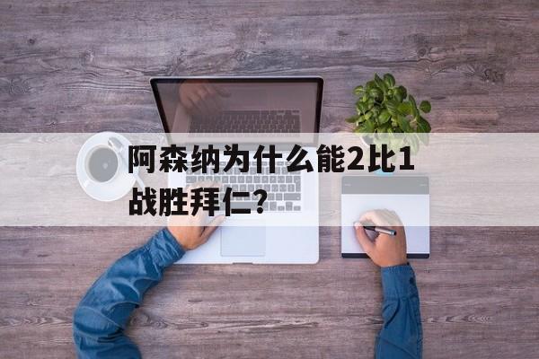 阿森纳为什么能2比1战胜拜仁？-第1张图片-