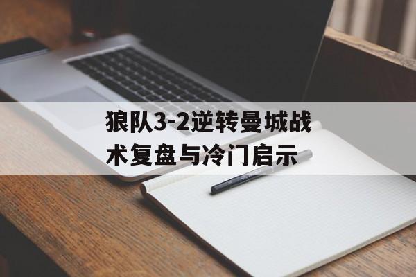 狼队3-2逆转曼城战术复盘与冷门启示-第1张图片-