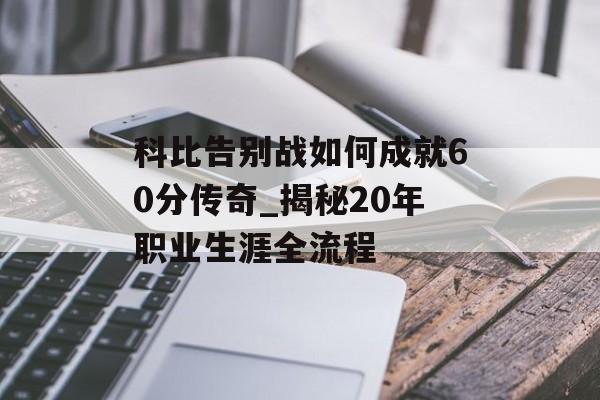 科比告别战如何成就60分传奇_揭秘20年职业生涯全流程-第1张图片-