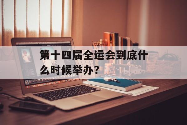 第十四届全运会到底什么时候举办？-第1张图片-
