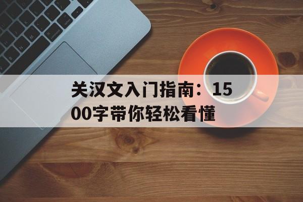 关汉文入门指南：1500字带你轻松看懂-第1张图片-