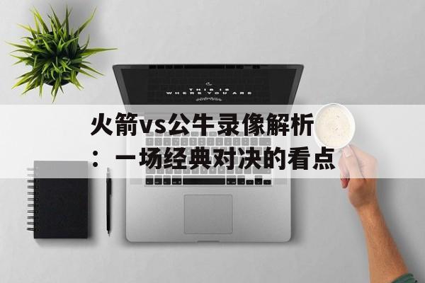 火箭vs公牛录像解析：一场经典对决的看点-第1张图片-