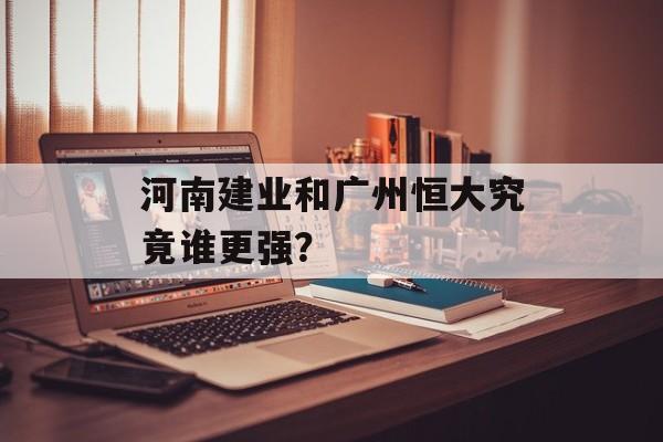 河南建业和广州恒大究竟谁更强？-第1张图片-